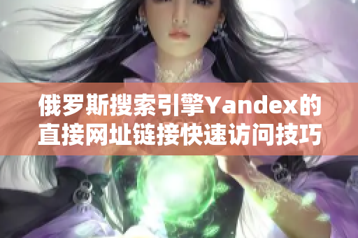 俄罗斯搜索引擎Yandex的直接网址链接快速访问技巧分享