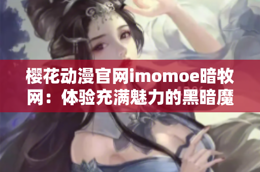 樱花动漫官网imomoe暗牧网：体验充满魅力的黑暗魔法世界