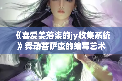 《喜爱姜落柒的jy收集系统》舞动菩萨蛮的编写艺术