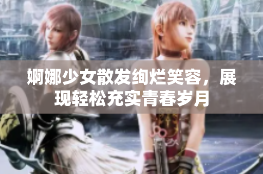 婀娜少女散发绚烂笑容，展现轻松充实青春岁月