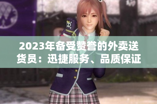 2023年备受赞誉的外卖送货员：迅捷服务、品质保证！