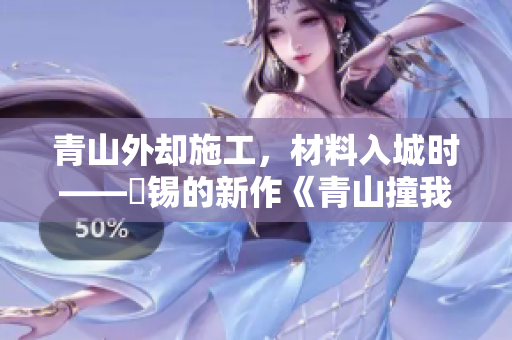 青山外却施工，材料入城时——姀锡的新作《青山撞我》