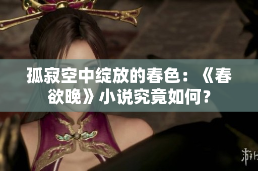 孤寂空中绽放的春色：《春欲晚》小说究竟如何？