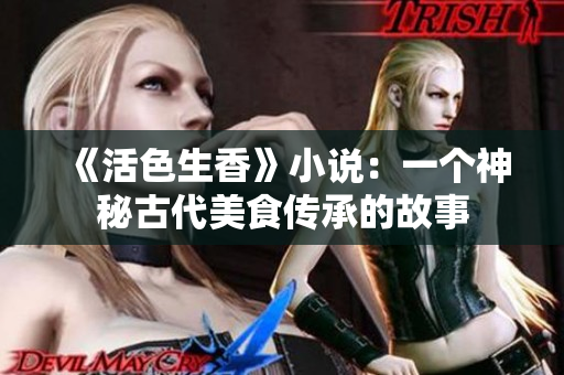 《活色生香》小说：一个神秘古代美食传承的故事