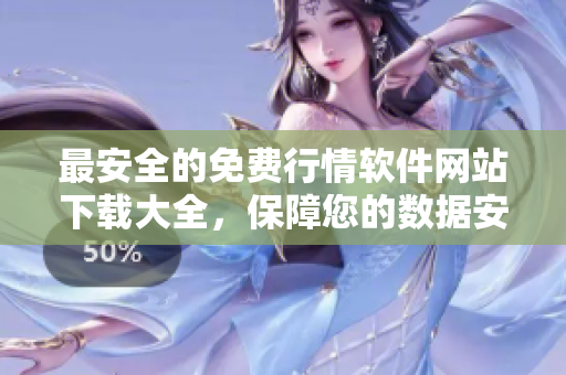 最安全的免费行情软件网站下载大全，保障您的数据安全
