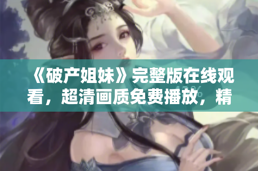 《破产姐妹》完整版在线观看，超清画质免费播放，精彩内容尽在其中