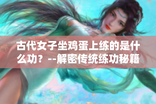 古代女子坐鸡蛋上练的是什么功？--解密传统练功秘籍