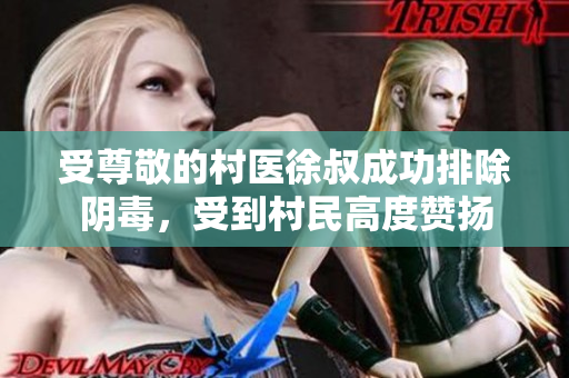受尊敬的村医徐叔成功排除阴毒，受到村民高度赞扬