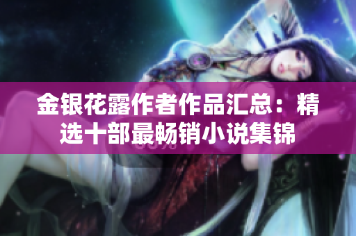 金银花露作者作品汇总：精选十部最畅销小说集锦