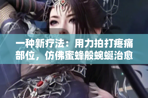 一种新疗法：用力拍打疼痛部位，仿佛蜜蜂般蜿蜒治愈