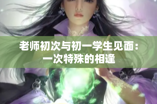 老师初次与初一学生见面：一次特殊的相逢