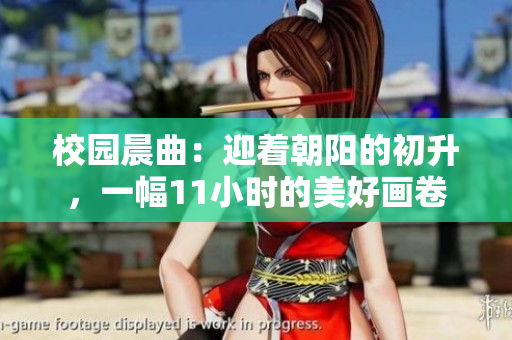 校园晨曲：迎着朝阳的初升，一幅11小时的美好画卷