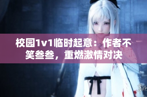 校园1v1临时起意：作者不笑叁叁，重燃激情对决