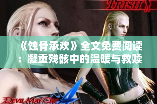 《蚀骨承欢》全文免费阅读：凝重残骸中的温暖与救赎
