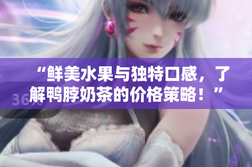 “鲜美水果与独特口感，了解鸭脖奶茶的价格策略！”