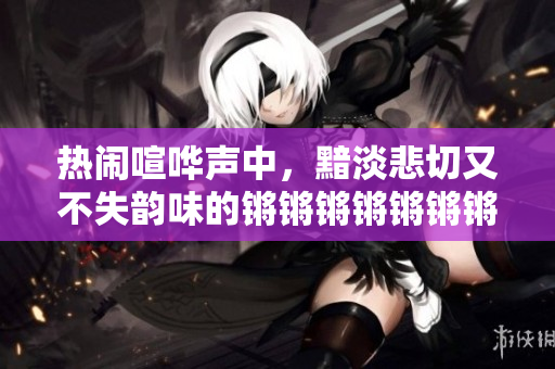 热闹喧哗声中，黯淡悲切又不失韵味的锵锵锵锵锵锵锵文章集