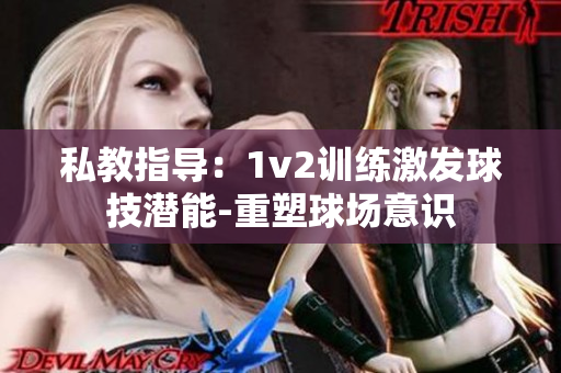 私教指导：1v2训练激发球技潜能-重塑球场意识
