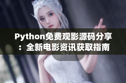 Python免费观影源码分享：全新电影资讯获取指南