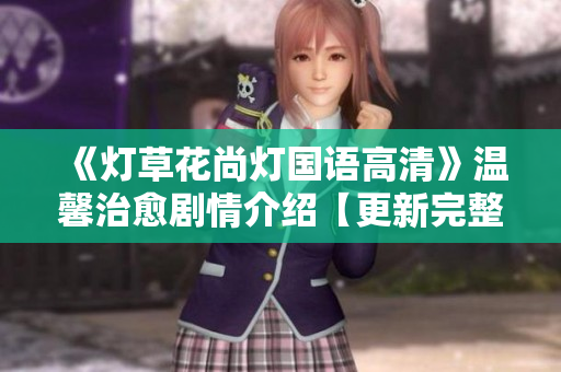 《灯草花尚灯国语高清》温馨治愈剧情介绍【更新完整版】