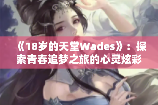 《18岁的天堂Wades》：探索青春追梦之旅的心灵炫彩