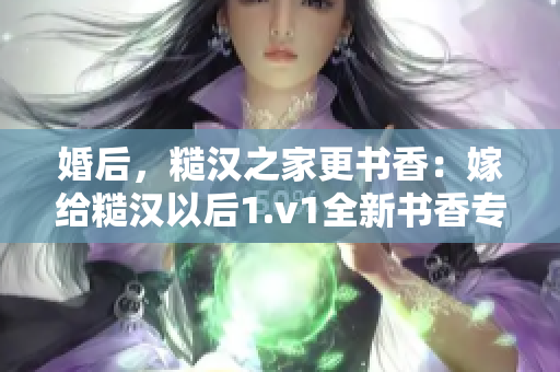 婚后，糙汉之家更书香：嫁给糙汉以后1.v1全新书香专栏