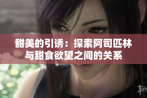 甜美的引诱：探索阿司匹林与甜食欲望之间的关系