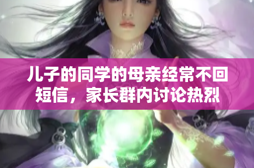 儿子的同学的母亲经常不回短信，家长群内讨论热烈