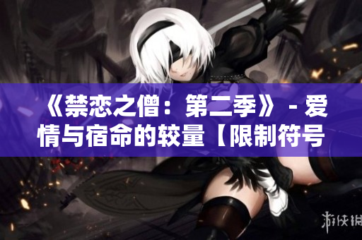 《禁恋之僧：第二季》－爱情与宿命的较量【限制符号 版权所有】