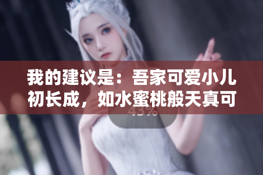我的建议是：吾家可爱小儿初长成，如水蜜桃般天真可爱。