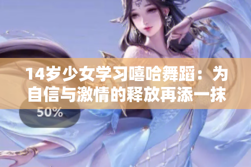 14岁少女学习嘻哈舞蹈：为自信与激情的释放再添一抹青春风采