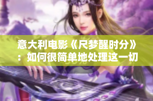 意大利电影《尺梦醒时分》：如何很简单地处理这一切