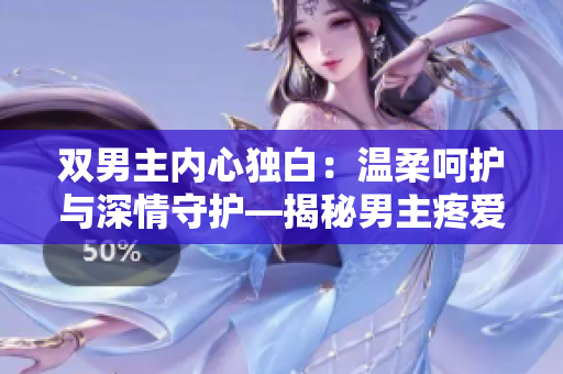 双男主内心独白：温柔呵护与深情守护—揭秘男主疼爱的秘密