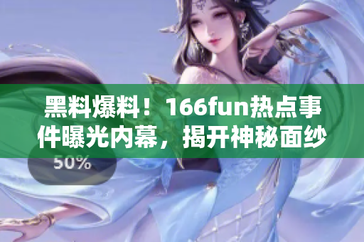 黑料爆料！166fun热点事件曝光内幕，揭开神秘面纱！
