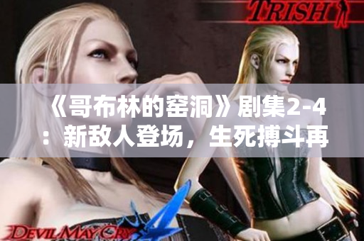《哥布林的窑洞》剧集2-4：新敌人登场，生死搏斗再升级！