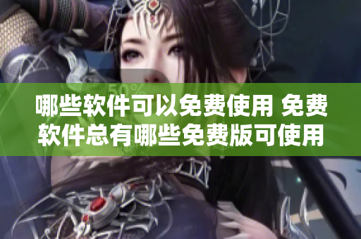 哪些软件可以免费使用 免费软件总有哪些免费版可使用 