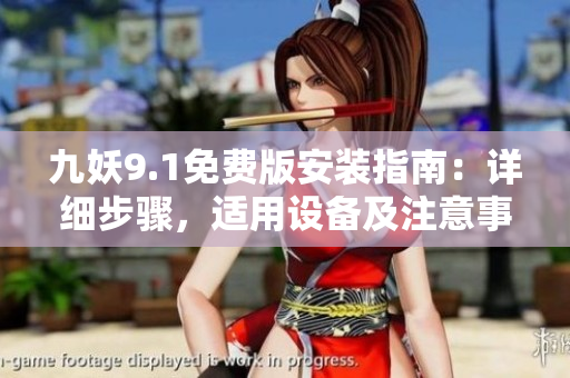 九妖9.1免费版安装指南：详细步骤，适用设备及注意事项