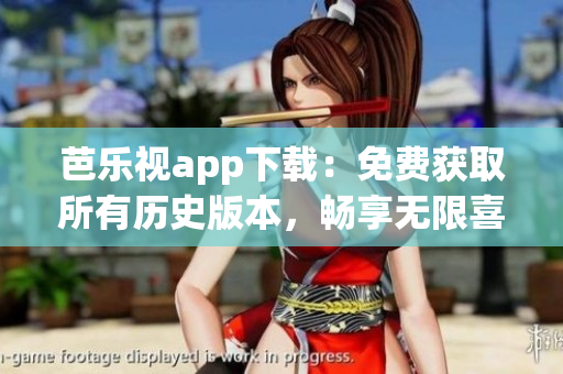 芭乐视app下载：免费获取所有历史版本，畅享无限喜爱影视