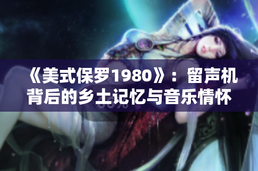 《美式保罗1980》：留声机背后的乡土记忆与音乐情怀