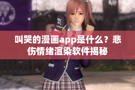 叫哭的漫画app是什么？悲伤情绪渲染软件揭秘