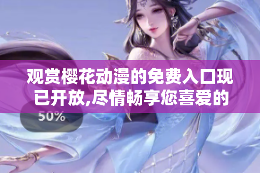 观赏樱花动漫的免费入口现已开放,尽情畅享您喜爱的日本动漫内容