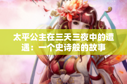 太平公主在三天三夜中的遭遇：一个史诗般的故事
