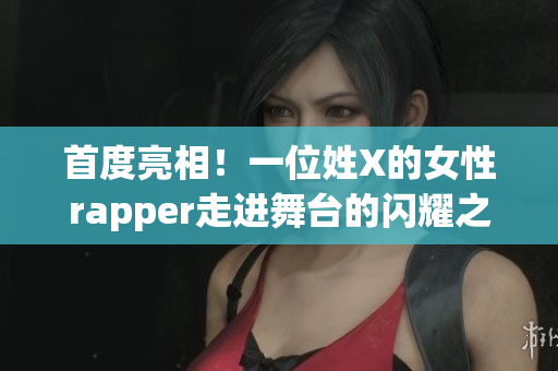 首度亮相！一位姓X的女性rapper走进舞台的闪耀之路