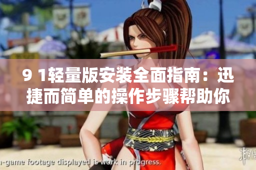 9 1轻量版安装全面指南：迅捷而简单的操作步骤帮助你快速上手