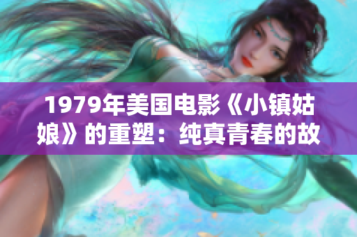 1979年美国电影《小镇姑娘》的重塑：纯真青春的故事