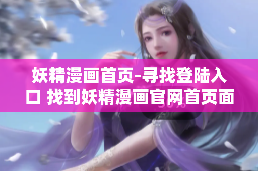 妖精漫画首页-寻找登陆入口 找到妖精漫画官网首页面的入口