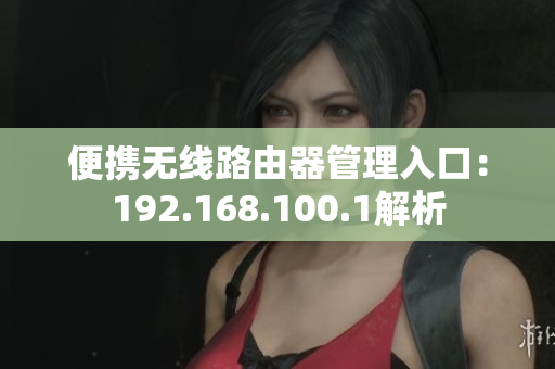 便携无线路由器管理入口：192.168.100.1解析