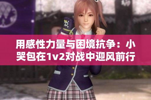 用感性力量与困境抗争：小哭包在1v2对战中迎风前行