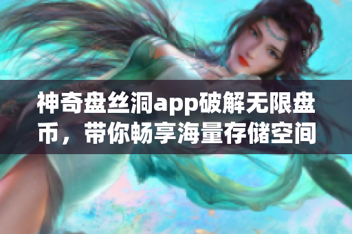 神奇盘丝洞app破解无限盘币，带你畅享海量存储空间！