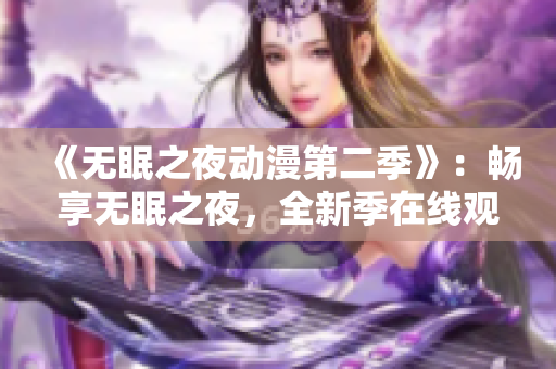 《无眠之夜动漫第二季》：畅享无眠之夜，全新季在线观看